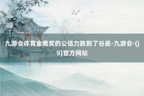 九游会体育金鹰奖的公信力跌到了谷底-九游会·(j9)官方网站