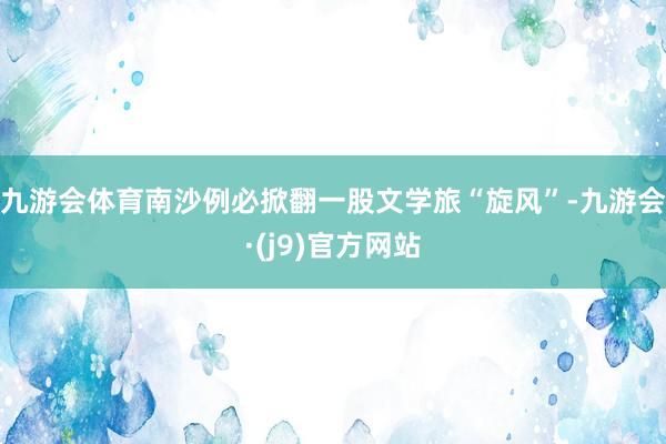 九游会体育南沙例必掀翻一股文学旅“旋风”-九游会·(j9)官方网站