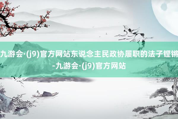 九游会·(j9)官方网站东说念主民政协履职的法子铿锵-九游会·(j9)官方网站