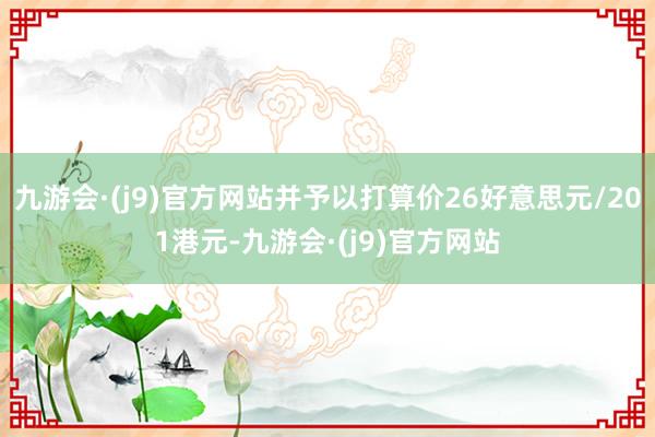九游会·(j9)官方网站并予以打算价26好意思元/201港元-九游会·(j9)官方网站
