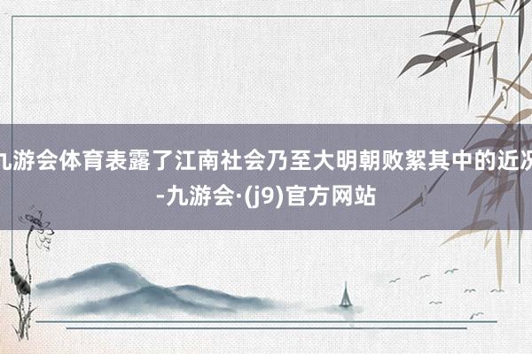 九游会体育表露了江南社会乃至大明朝败絮其中的近况-九游会·(j9)官方网站