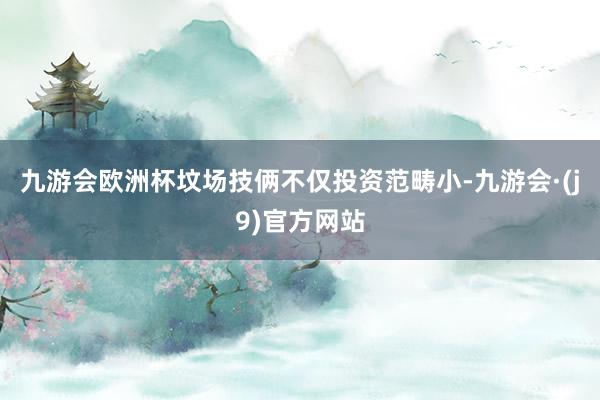 九游会欧洲杯坟场技俩不仅投资范畴小-九游会·(j9)官方网站