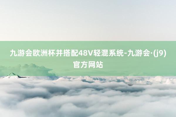 九游会欧洲杯并搭配48V轻混系统-九游会·(j9)官方网站