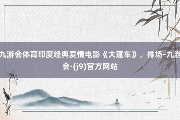 九游会体育印度经典爱情电影《大蓬车》，排场-九游会·(j9)官方网站