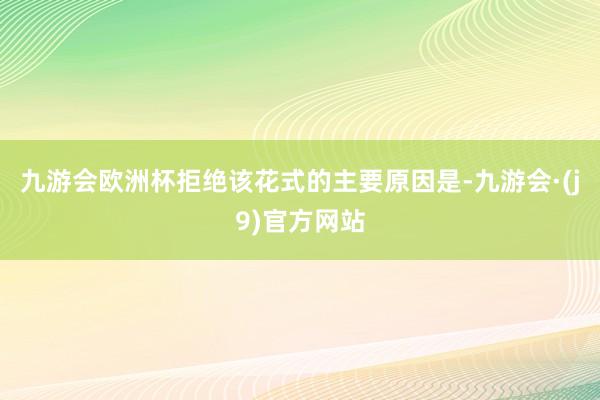 九游会欧洲杯拒绝该花式的主要原因是-九游会·(j9)官方网站