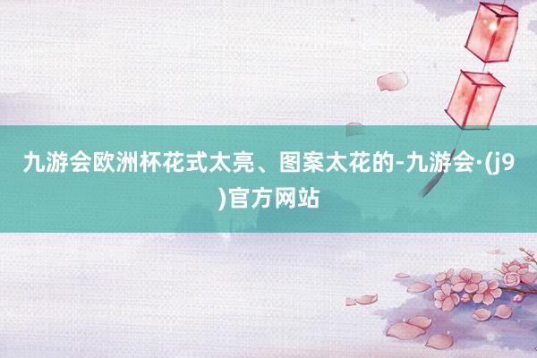 九游会欧洲杯花式太亮、图案太花的-九游会·(j9)官方网站