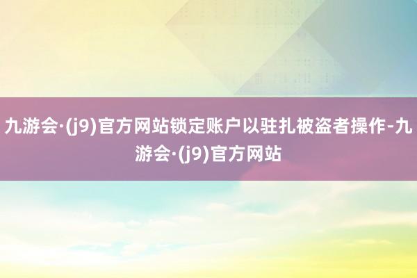 九游会·(j9)官方网站锁定账户以驻扎被盗者操作-九游会·(j9)官方网站