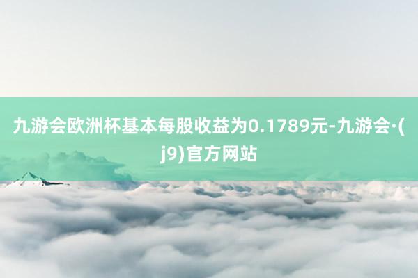 九游会欧洲杯基本每股收益为0.1789元-九游会·(j9)官方网站